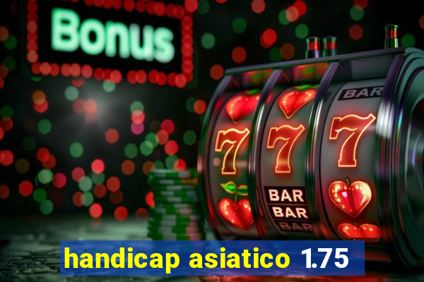 handicap asiatico 1.75